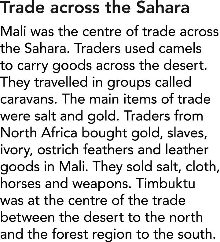 Trade across the Sahara Mali was the centre of trade across the Sahara  Traders used camels to carry goods across the   