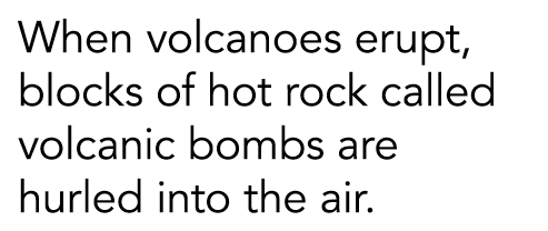 When volcanoes erupt  blocks of hot rock called volcanic bombs are hurled into the air 