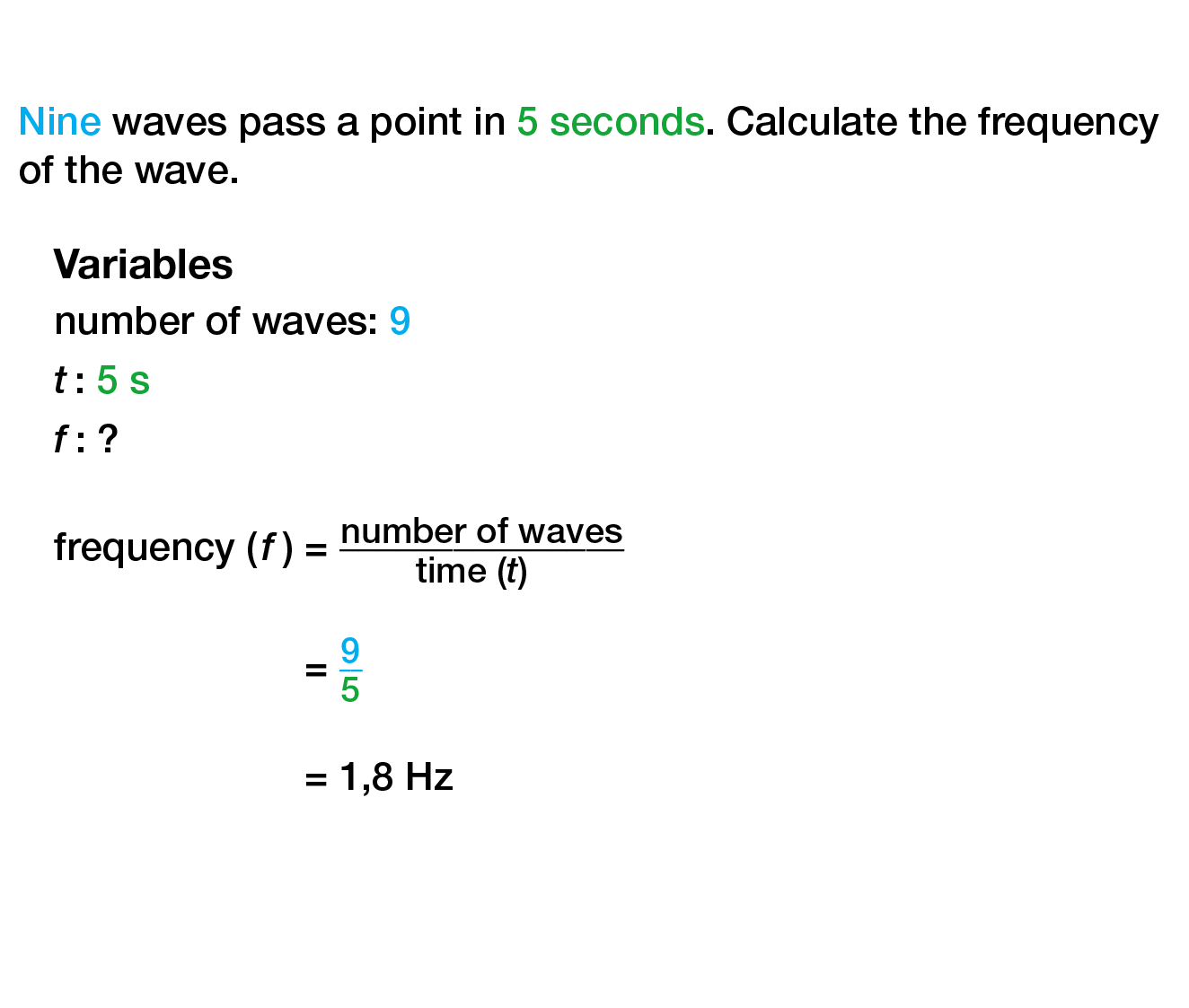  Nine waves pass a point in 5 seconds. Calculate the frequency of the wave. Variables number of waves: 9 t: 5 s f: ? ...