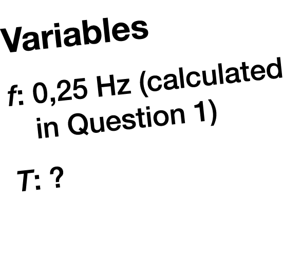 Variables f: 0,25 Hz (calculated in Question 1) T: ?