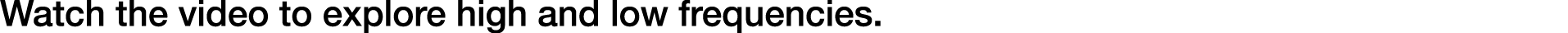 Watch the video to explore high and low frequencies.