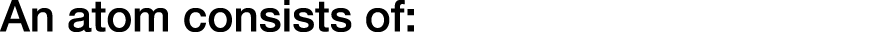 An atom consists of:
