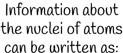 Information about the nuclei of atoms can be written as: